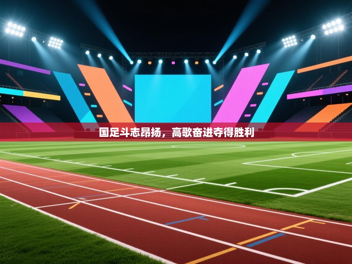 国足斗志昂扬，高歌奋进夺得胜利